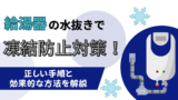 給湯器の水抜きで凍結防止・水漏れを防ぐ手順も解説