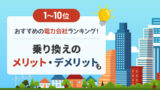 【1〜10位】おすすめの電力会社ランキング！乗り換えのメリット・デメリットも