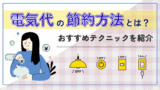 電気代の節約方法とは？おすすめテクニックを紹介