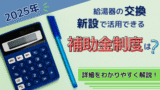 【2025年】給湯器の交換・新設で活用できる補助金制度は？詳細をわかりやすく解説！
