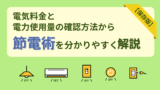 電気料金と電力使用量の確認方法から節電術を分かりやすく解説【保存版】