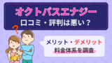 オクトパスエナジーの口コミ・評判は悪い？メリット・デメリットや料金体系を調査
