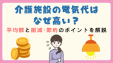 介護施設の電気代はなぜ高い？平均額と削減・節約のポイントを解説