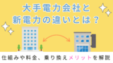 大手電力会社と新電力の違いとは？仕組みや料金、乗り換えメリットを解説